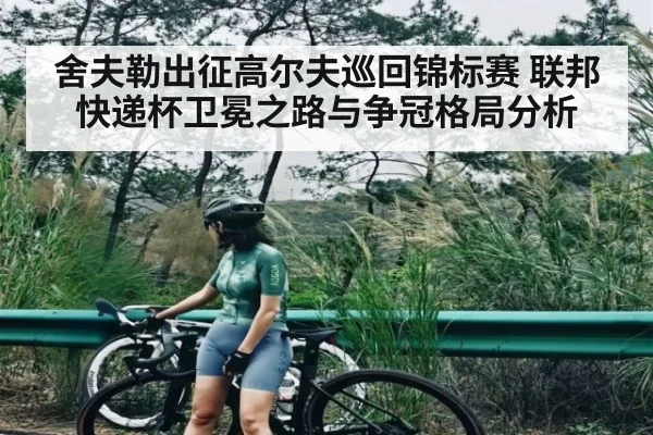 舍夫勒出征高尔夫巡回锦标赛 联邦快递杯卫冕之路与争冠格局分析（kaiyun）