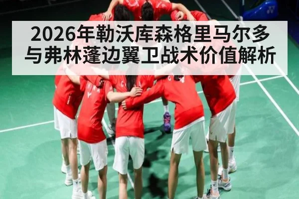 2026年勒沃库森格里马尔多与弗林蓬边翼卫战术价值解析（kaiyun）